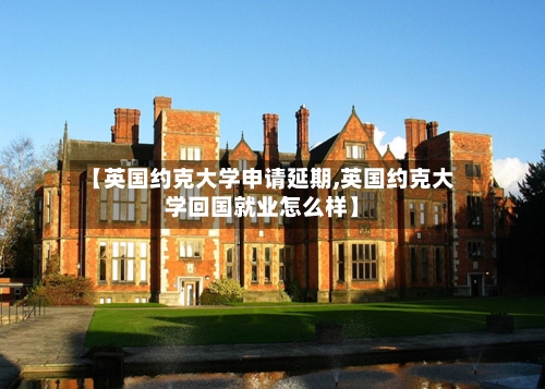 【英国约克大学申请延期,英国约克大学回国就业怎么样】-第3张图片