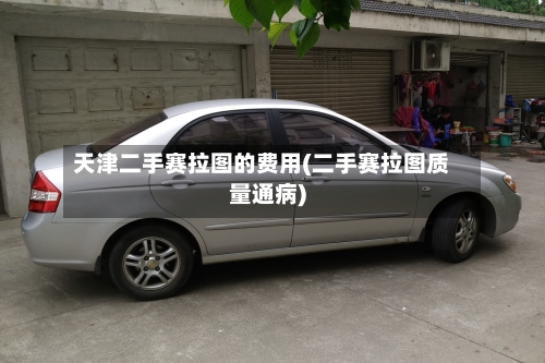 天津二手赛拉图的费用(二手赛拉图质量通病)