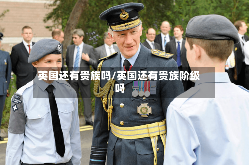 英国还有贵族吗/英国还有贵族阶级吗-第2张图片