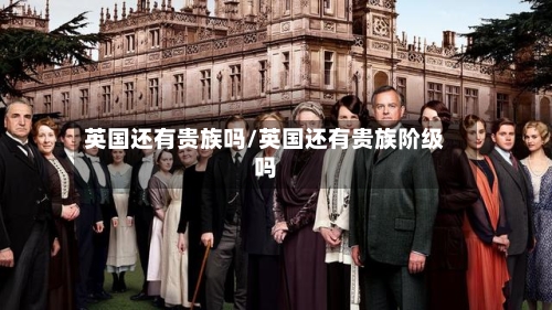 英国还有贵族吗/英国还有贵族阶级吗