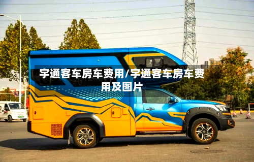 宇通客车房车费用/宇通客车房车费用及图片-第2张图片