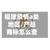 福建疫情a类地区/产品商标怎么查-第2张图片