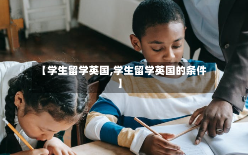 【学生留学英国,学生留学英国的条件】-第2张图片