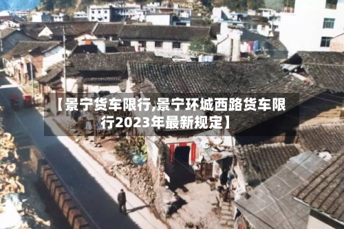 【景宁货车限行,景宁环城西路货车限行2023年最新规定】