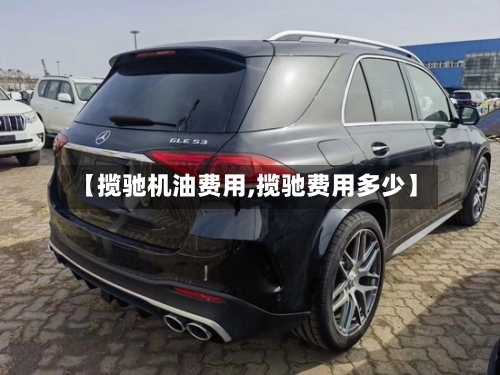 【揽驰机油费用,揽驰费用多少】-第2张图片