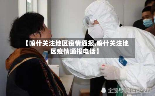 【喀什关注地区疫情通报,喀什关注地区疫情通报电话】-第2张图片