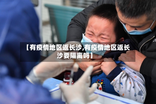 【有疫情地区返长沙,有疫情地区返长沙要隔离吗】-第3张图片