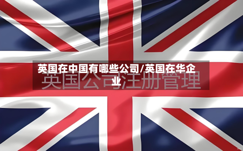 英国在中国有哪些公司/英国在华企业-第2张图片