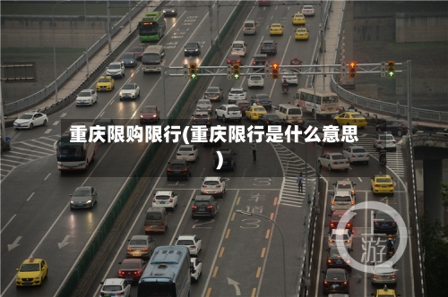重庆限购限行(重庆限行是什么意思)