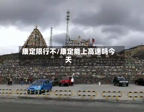 康定限行不/康定能上高速吗今天-第2张图片