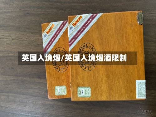 英国入境烟/英国入境烟酒限制-第3张图片