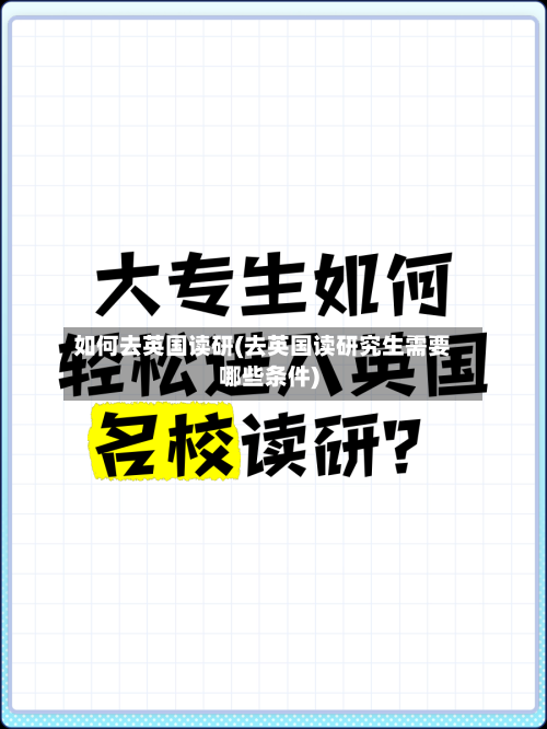 如何去英国读研(去英国读研究生需要哪些条件)