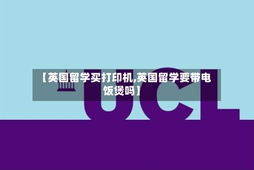 【英国留学买打印机,英国留学要带电饭煲吗】-第2张图片