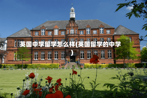 英国中学留学怎么样(英国留学的中学)