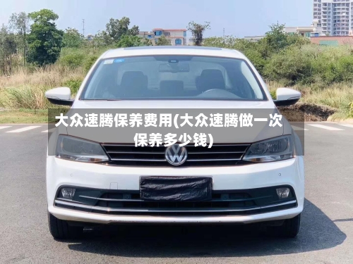 大众速腾保养费用(大众速腾做一次保养多少钱)