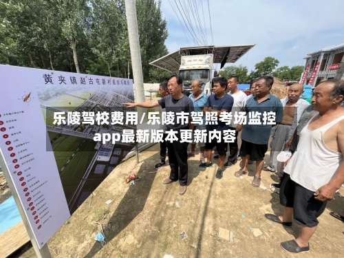 乐陵驾校费用/乐陵市驾照考场监控app最新版本更新内容-第2张图片