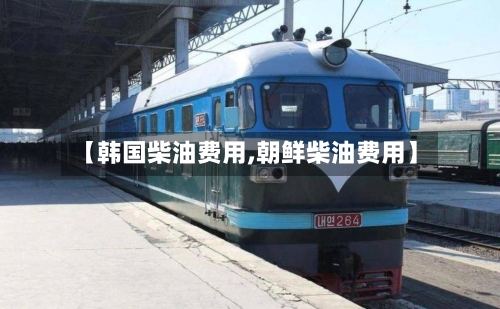 【韩国柴油费用,朝鲜柴油费用】-第2张图片