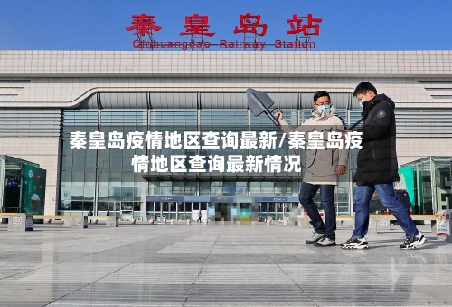 秦皇岛疫情地区查询最新/秦皇岛疫情地区查询最新情况-第3张图片
