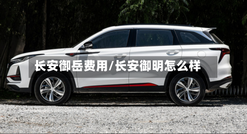 长安御岳费用/长安御明怎么样-第2张图片