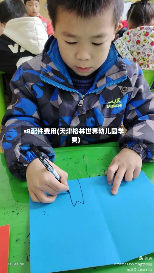 s8配件费用(天津格林世界幼儿园学费)