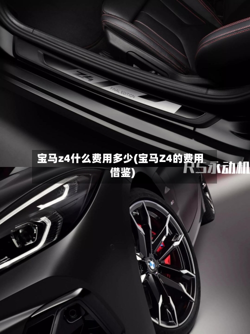 宝马z4什么费用多少(宝马Z4的费用借鉴)