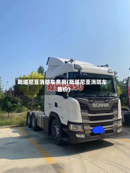 斯堪尼亚消防车费用(斯堪尼亚消防车售价)