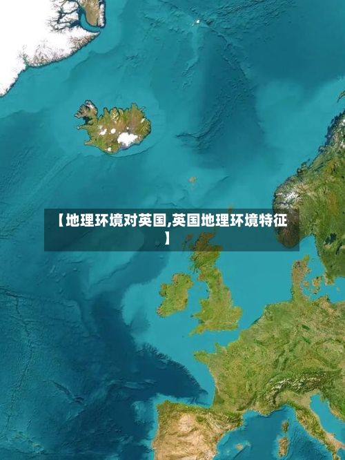 【地理环境对英国,英国地理环境特征】
