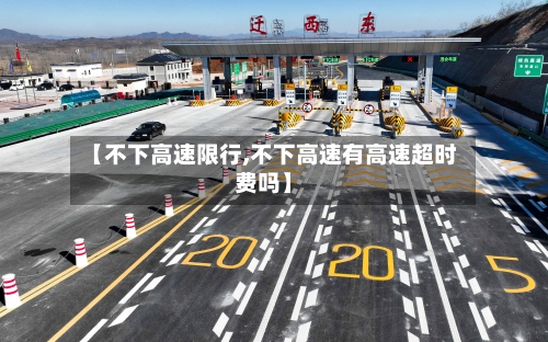 【不下高速限行,不下高速有高速超时费吗】