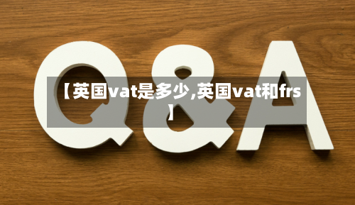 【英国vat是多少,英国vat和frs】-第2张图片