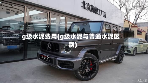 g级水泥费用(g级水泥与普通水泥区别)