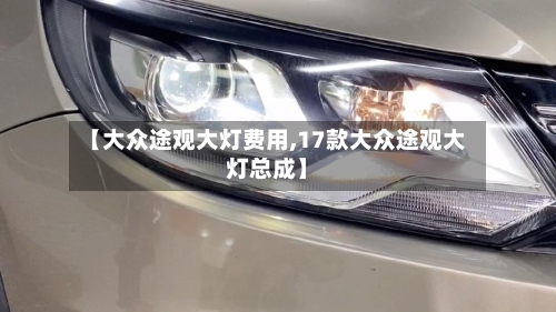 【大众途观大灯费用,17款大众途观大灯总成】