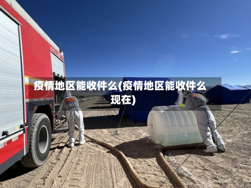 疫情地区能收件么(疫情地区能收件么现在)