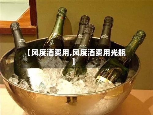 【风度酒费用,风度酒费用光瓶】-第2张图片