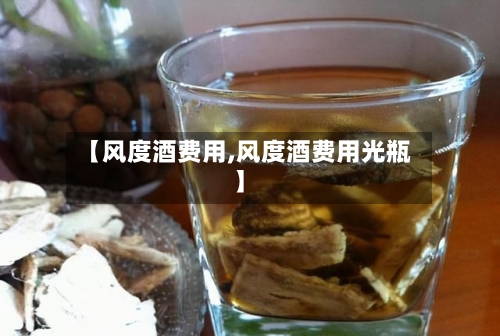 【风度酒费用,风度酒费用光瓶】