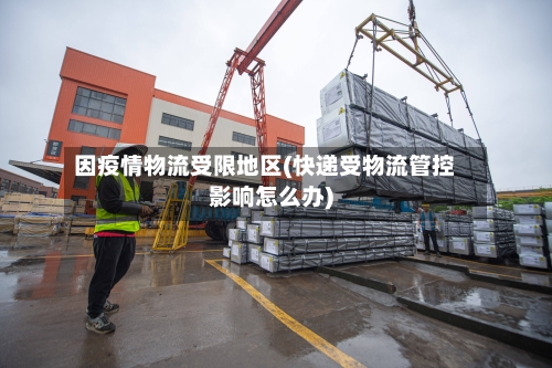 因疫情物流受限地区(快递受物流管控影响怎么办)-第3张图片