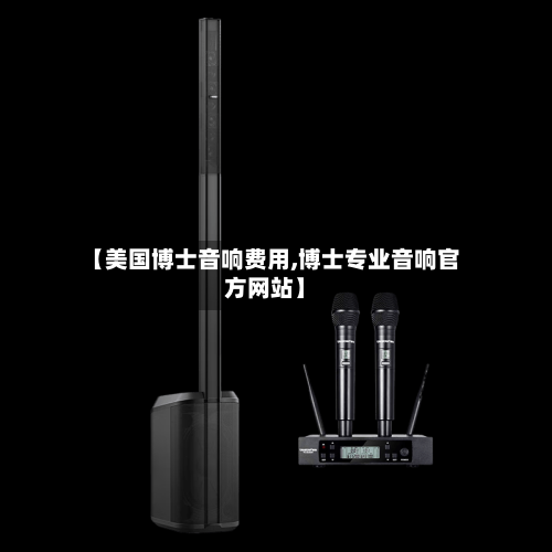 【美国博士音响费用,博士专业音响官方网站】