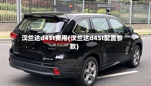 汉兰达d45t费用(汉兰达d45t配置参数)