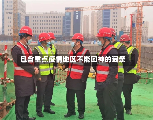 包含重点疫情地区不能回神的词条-第2张图片