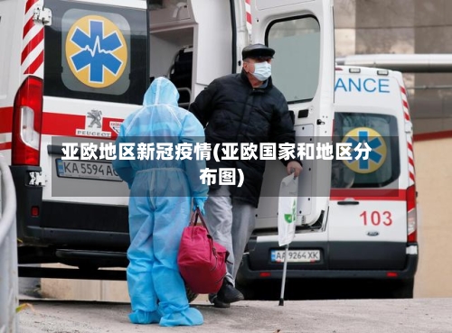 亚欧地区新冠疫情(亚欧国家和地区分布图)