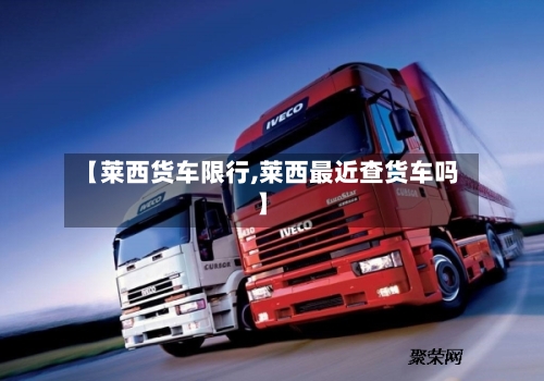【莱西货车限行,莱西最近查货车吗】-第2张图片