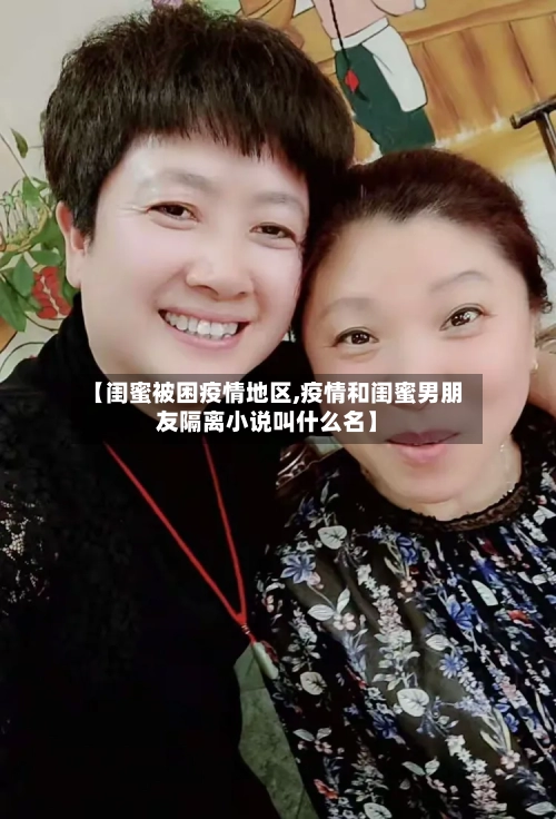 【闺蜜被困疫情地区,疫情和闺蜜男朋友隔离小说叫什么名】
