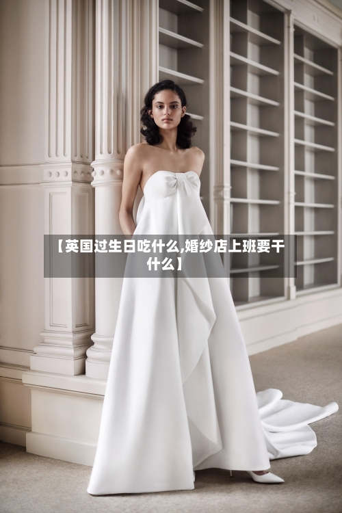 【英国过生日吃什么,婚纱店上班要干什么】-第3张图片