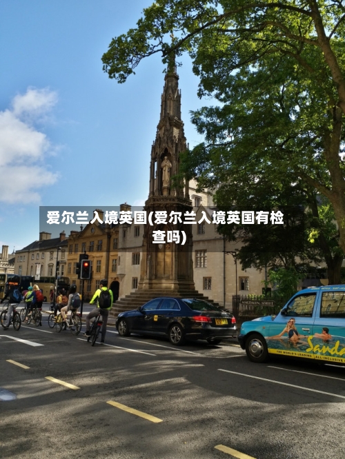 爱尔兰入境英国(爱尔兰入境英国有检查吗)