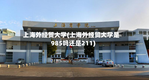 上海外经贸大学(上海外经贸大学是985吗还是211)-第2张图片