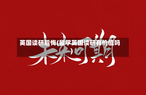 英国读研后悔(留学英国读研有价值吗)-第2张图片