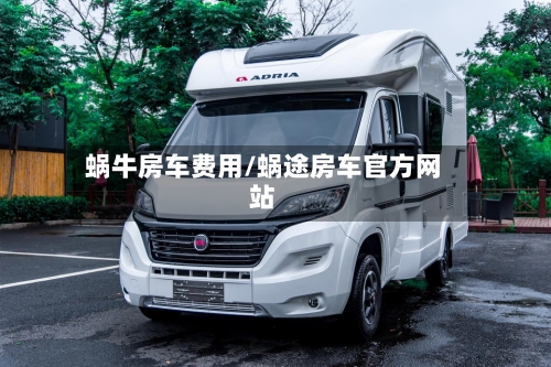 蜗牛房车费用/蜗途房车官方网站