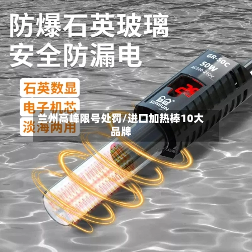 兰州高峰限号处罚/进口加热棒10大品牌
