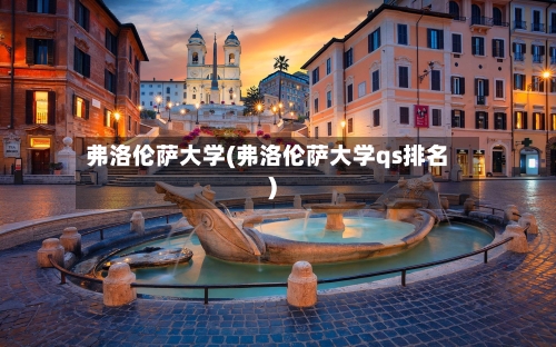弗洛伦萨大学(弗洛伦萨大学qs排名)