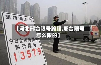 【河北邢台限号路段,邢台限号怎么限的】-第2张图片
