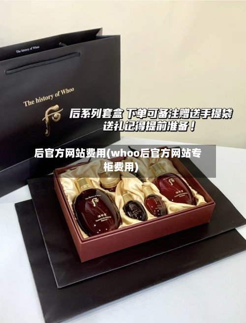后官方网站费用(whoo后官方网站专柜费用)